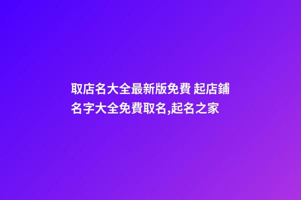 取店名大全最新版免費 起店鋪名字大全免費取名,起名之家-第1張-店鋪起名-玄機派